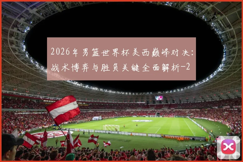 2026年男篮世界杯美西巅峰对决:战术博弈与胜负关键全面解析