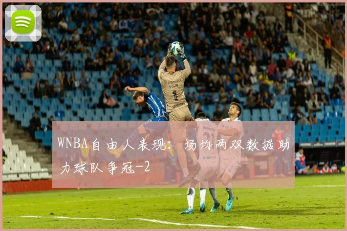 WNBA自由人表现：场均两双数据助力球队争冠