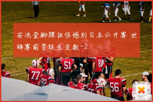 安洗莹脚踝扭伤憾别日本公开赛 世锦赛前景陡生变数