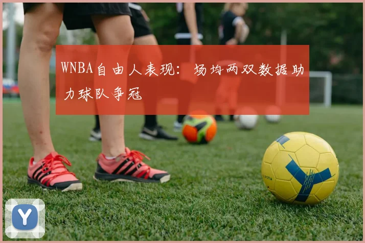 WNBA自由人表现：场均两双数据助力球队争冠