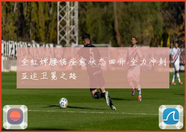 全红婵腰伤痊愈状态回升 全力冲刺亚运卫冕之路
